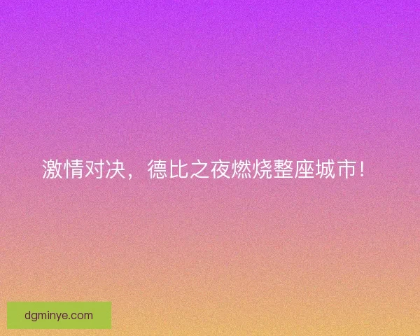 激情对决，德比之夜燃烧整座城市！