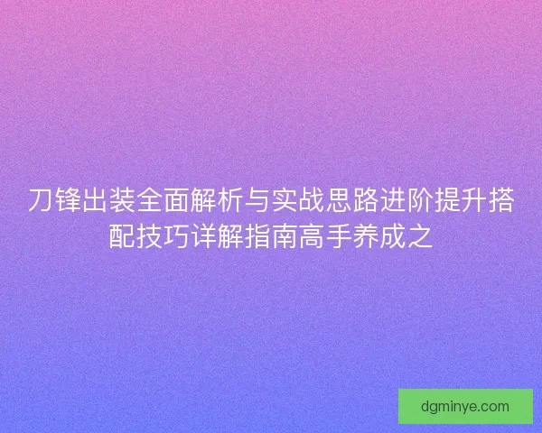 刀锋出装全面解析与实战思路进阶提升搭配技巧详解指南高手养成之