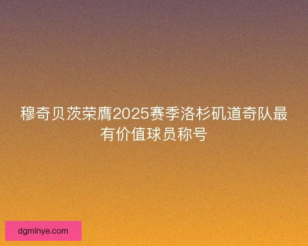 穆奇贝茨荣膺2025赛季洛杉矶道奇队最有价值球员称号
